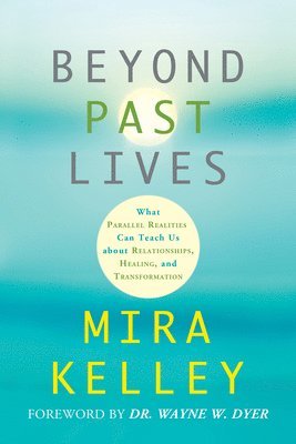 bokomslag Beyond Past Lives: What Parallel Realities Can Teach Us about Relationships, Healing, and Transformation