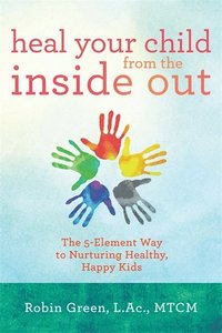 bokomslag Heal Your Child from the Inside Out: The 5-Element Way to Nurturing Healthy, Happy Kids