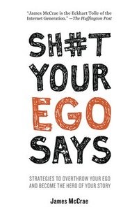 bokomslag Sh#t Your Ego Says: Strategies to Overthrow Your Ego and Become the Hero of Your Story