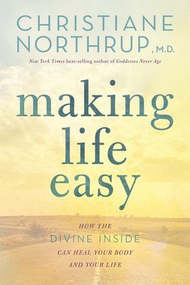 Christiane Northrup - Making Life Easy: How the Divine Inside Can Heal Your Body and Your Life, Häftad