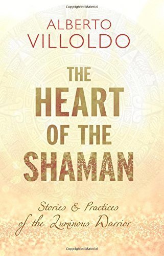 Alberto Villoldo - The Heart of the Shaman: Stories and Practices of the Luminous Warrior, Inbunden