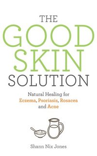 bokomslag The Good Skin Solution: Natural Healing for Eczema, Psoriasis, Rosacea and Acne