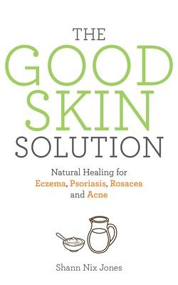bokomslag The Good Skin Solution: Natural Healing for Eczema, Psoriasis, Rosacea and Acne