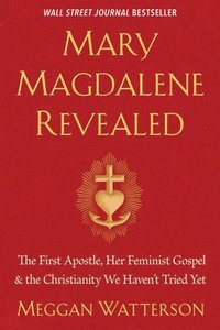 bokomslag Mary Magdalene Revealed: The First Apostle, Her Feminist Gospel & the Christianity We Haven't Tried Yet