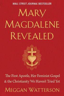 bokomslag Mary Magdalene Revealed: The First Apostle, Her Feminist Gospel & the Christianity We Haven't Tried Yet