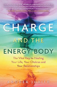 bokomslag Charge and the Energy Body: The Vital Key to Healing Your Life, Your Chakras, and Your Relationships