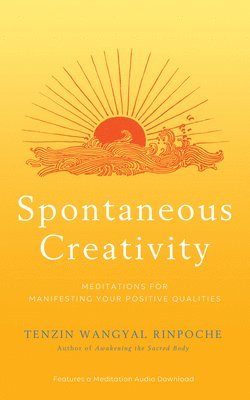 Tenzin Wangyal Rinpoche - Spontaneous creativity - meditations for manifesting your positive qualitie, Inbunden