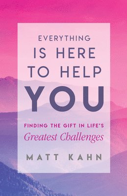 Everything Is Here to Help You: Finding the Gift in Life's Greatest Challenges 1