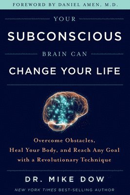 Mike Dow - Your Subconscious Brain Can Change Your Life: Overcome Obstacles, Heal Your Body, and Reach Any Goal with a Revolutionary Technique, Häftad