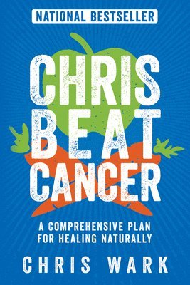 Chris Wark - Chris Beat Cancer: A Comprehensive Plan for Healing Naturally, Häftad