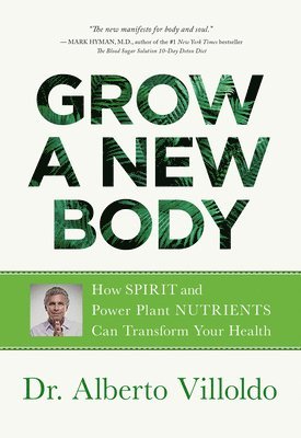 Alberto Villoldo - Grow a New Body: How Spirit and Power Plant Nutrients Can Transform Your Health, Häftad