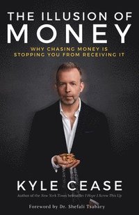 bokomslag The Illusion of Money: Why Chasing Money Is Stopping You from Receiving It