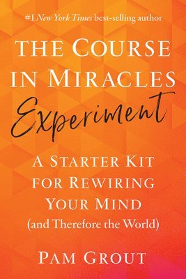 The Course in Miracles Experiment: A Starter Kit for Rewiring Your Mind (and Therefore the World) 1