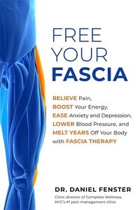 bokomslag Free Your Fascia: Relieve Pain, Boost Your Energy, Ease Anxiety and Depression, Lower Blood Pressure, and Melt Years Off Your Body with Fascia Therapy