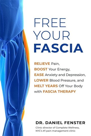 bokomslag Free Your Fascia: Relieve Pain, Boost Your Energy, Ease Anxiety and Depression, Lower Blood Pressure, and Melt Years Off Your Body with Fascia Therapy