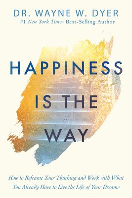 Wayne W. Dyer, Wayne W Dyer - Happiness Is the Way: How to Reframe Your Thinking and Work with What You Already Have to Live the Life of Your Dreams, Häftad