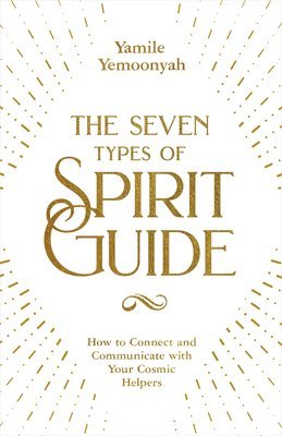 bokomslag The Seven Types of Spirit Guide: How to Connect and Communicate with Your Cosmic Helpers