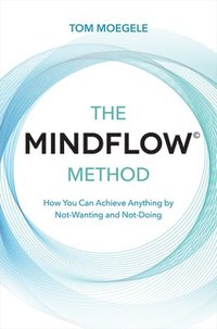 bokomslag The MINDFLOW(c) Method: How You Can Achieve Anything by Not-Wanting and Not-Doing