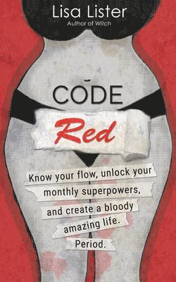 Lisa Lister - Code Red: Know Your Flow, Unlock Your Superpowers, and Create a Bloody Amazing Life. Period., Häftad