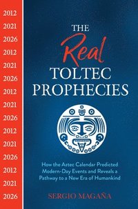bokomslag The Real Toltec Prophecies: How the Aztec Calendar Predicted Modern-Day Events and Reveals a Pathway to a New Era of Humankind