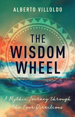 Alberto Villoldo - The Wisdom Wheel: A Mythic Journey Through the Four Directions, Inbunden