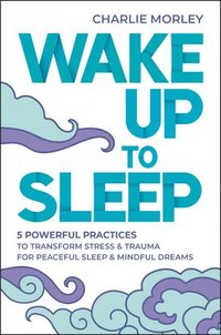 bokomslag Wake Up to Sleep: 5 Powerful Practices to Transform Stress and Trauma for Peaceful Sleep and Mindful Dreams