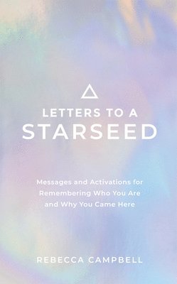 Letters to a Starseed: Messages and Activations for Remembering Who You Are and Why You Came Here 1