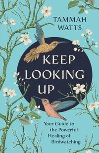 bokomslag Keep Looking Up: Your Guide to the Powerful Healing of Birdwatching