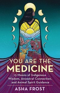 bokomslag You Are the Medicine: 13 Moons of Indigenous Wisdom, Ancestral Connection, and Animal Spirit Guidance