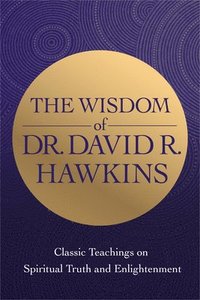 bokomslag The Wisdom of Dr. David R. Hawkins: Classic Teachings on Spiritual Truth and Enlightenment