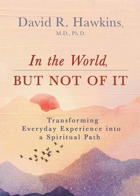 David R. Hawkins, David R Hawkins - In the World, But Not of It: Transforming Everyday Experience Into a Spiritual Path, Häftad