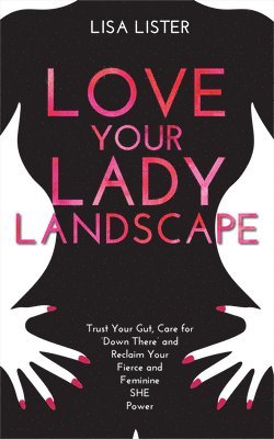 bokomslag Love Your Lady Landscape: Trust Your Gut, Care for 'Down There' and Reclaim Your Fierce and Feminine SHE Power