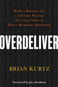 bokomslag Overdeliver: Build a Business for a Lifetime Playing the Long Game in Direct Response Marketing
