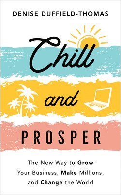 bokomslag Chill and Prosper: The New Way to Grow Your Business, Make Millions, and Change the World