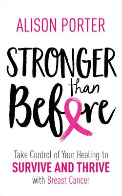 Alison Porter - Stronger Than Before: Take Charge of Your Healing to Survive and Thrive with Breast Cancer, Häftad