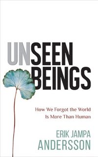 bokomslag Unseen Beings: How We Forgot the World Is More Than Human