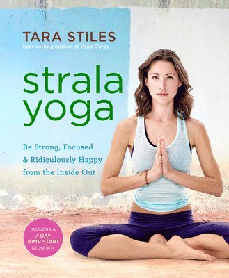 Tara Stiles - Strala Yoga: Be Strong, Focused & Ridiculously Happy from the Inside Out, Häftad