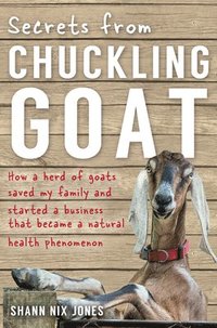 bokomslag Secrets from Chuckling Goat: How a Herd of Goats Saved my Family and Started a Business that Became a Natural Health Phenomenon