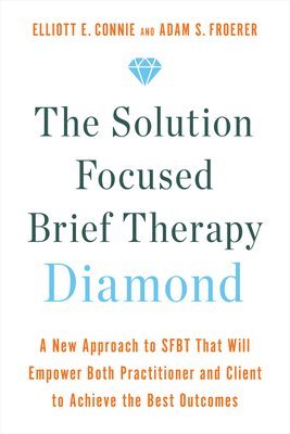 The Solution Focused Brief Therapy Diamond: A New Approach to Sfbt That Will Empower Both Practitioner and Client to Achievethe Best Outcomes