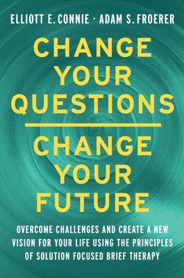 Change Your Questions, Change Your Future: Overcome Challenges and Create a New Vision for Your Life Using the Principles of Solution Focused Brief Th 1