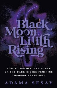 bokomslag Black Moon Lilith Rising: How to Unlock the Power of the Dark Divine Feminine Through Astrology