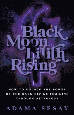 bokomslag Black Moon Lilith Rising: How to Unlock the Power of the Dark Divine Feminine Through Astrology