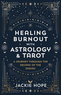 bokomslag Healing Burnout with Astrology & Tarot: A Journey Through the Decans of the Zodiac