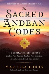 bokomslag The Sacred Andean Codes: 10 Shamanic Initiations to Heal Past Wounds, Awaken Your Conscious Evolution, and Reveal Your Destiny