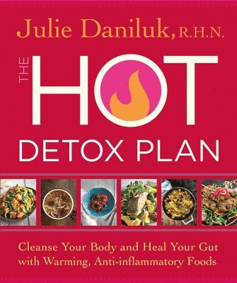 Julie Daniluk - The Hot Detox Plan: Cleanse Your Body and Heal Your Gut with Warming, Anti-inflammatory Foods, Häftad