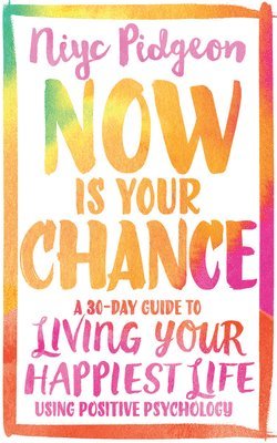 bokomslag Now Is Your Chance: A 30-Day Guide to Living Your Happiest Life Using Positive Psychology