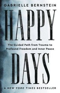 bokomslag Happy Days: The Guided Path from Trauma to Profound Freedom and Inner Peace