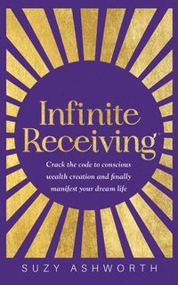 bokomslag Infinite Receiving: Crack the Code to Conscious Wealth Creation and Finally Manifest Your Dream Life