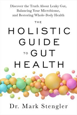 bokomslag The Holistic Guide to Gut Health: Discover the Truth about Leaky Gut, Balancing Your Microbiome, and Restoring Whole-Body Health