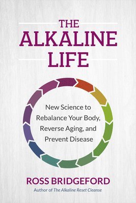 The Alkaline Life: New Science to Rebalance Your Body, Reverse Aging, and Prevent Disease 1